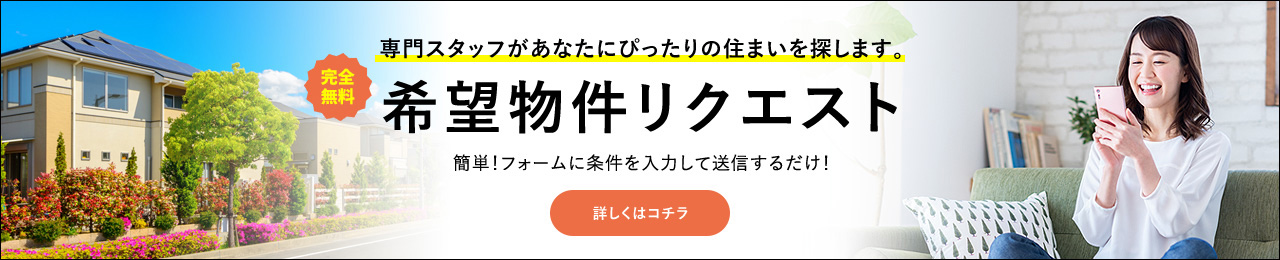 専門スタッフがあなたにぴったりの住まいを探します。 完全無料希望物件リクエスト