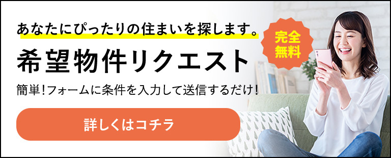 専門スタッフがあなたにぴったりの住まいを探します。 完全無料希望物件リクエスト