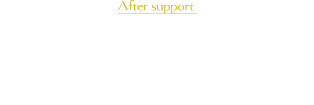 After support 充実のアフターフォローで住んでからも安心。