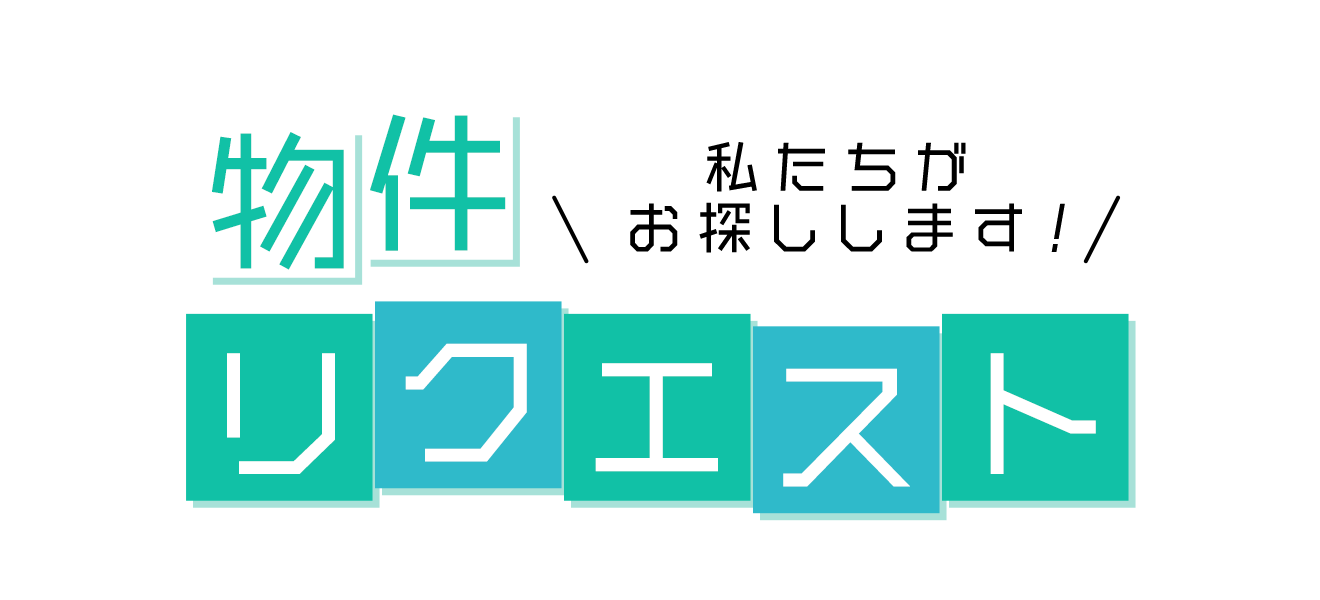 私たちがおさがしします！物件リクエスト